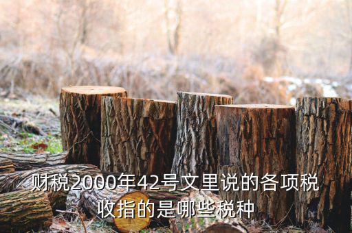 財(cái)稅2000年42號(hào)文里說(shuō)的各項(xiàng)稅收指的是哪些稅種