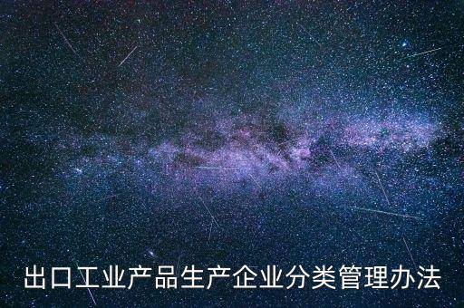 出口企業(yè)歸類管理都需要什么，出口退稅企業(yè)分類管理等級(jí)評(píng)定結(jié)果一類和四類是指什么