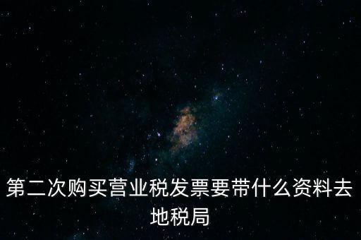 第二次購(gòu)買(mǎi)營(yíng)業(yè)稅發(fā)票要帶什么資料去地稅局
