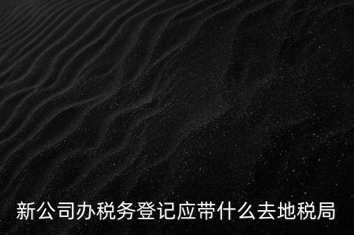 到稅務局登記要帶什么，辦理稅務登記證都需要提供什么資料