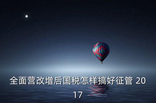 營(yíng)改增后國(guó)稅干部應(yīng)該做什么，營(yíng)改增之后如何確定國(guó)稅專管員