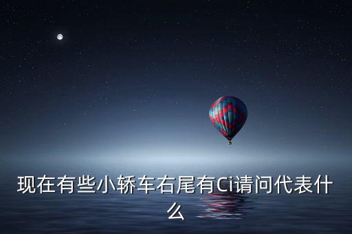 現(xiàn)在有些小轎車右尾有Ci請問代表什么
