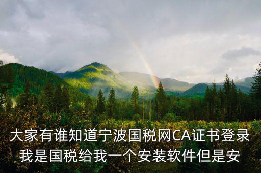 大家有誰知道寧波國稅網(wǎng)CA證書登錄我是國稅給我一個安裝軟件但是安