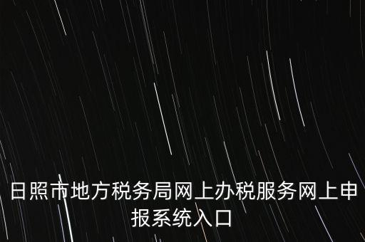 日照?qǐng)?bào)稅的網(wǎng)址是什么，網(wǎng)上報(bào)稅在哪個(gè)網(wǎng)站