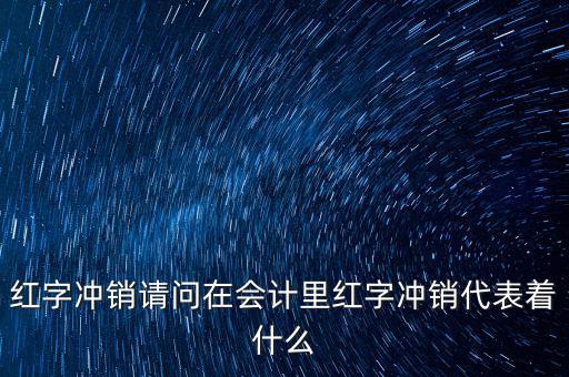 紅字沖銷請問在會計(jì)里紅字沖銷代表著什么