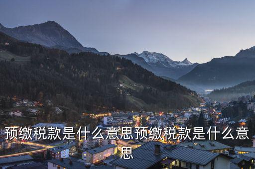 已預(yù)繳稅款金額是什么意思，已預(yù)繳的所得稅額什么意思可以理解為多繳納的所得稅嗎