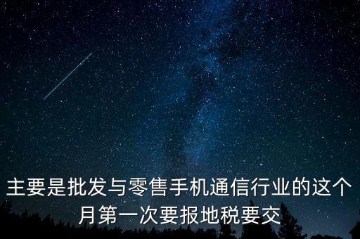什么叫導稅，主要是批發(fā)與零售手機通信行業(yè)的這個月第一次要報地稅要交