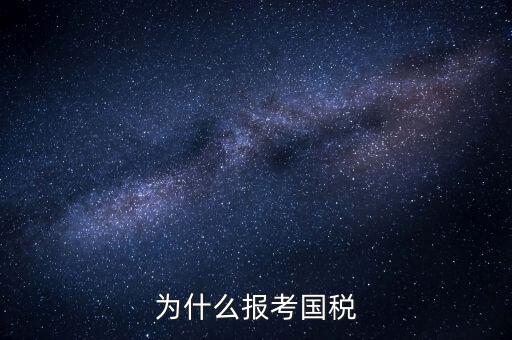 為什么報(bào)考國(guó)家稅務(wù)局，為什么報(bào)考國(guó)稅