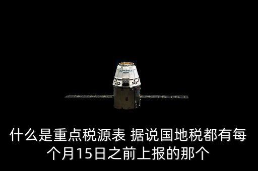 什么是重點(diǎn)稅源表 據(jù)說國地稅都有每個(gè)月15日之前上報(bào)的那個(gè)