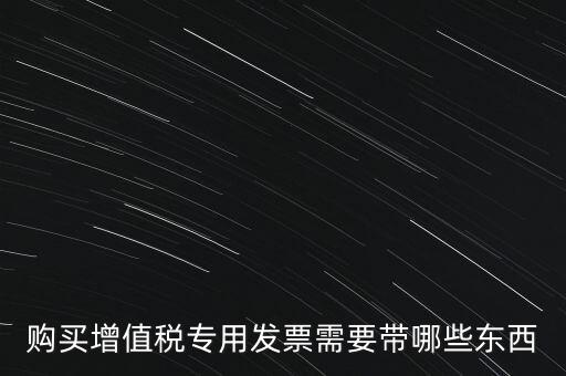購發(fā)票需要帶什么，購買增值稅專用發(fā)票需要帶哪些東西