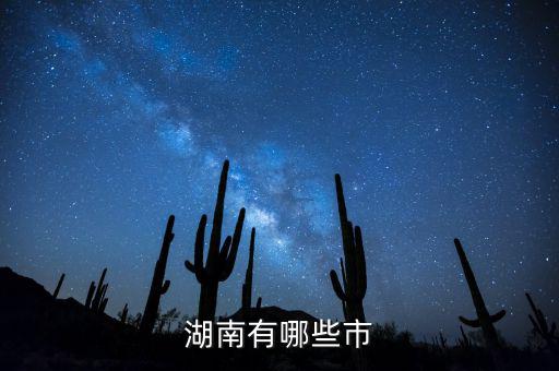 湖南都有什么城市，湖南包括哪幾個市區(qū)