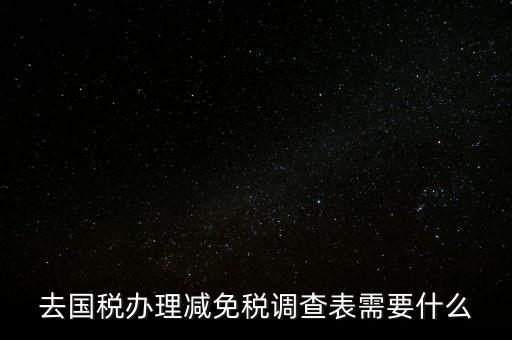 國稅調(diào)查表是干什么的，去國稅辦理減免稅調(diào)查表需要什么