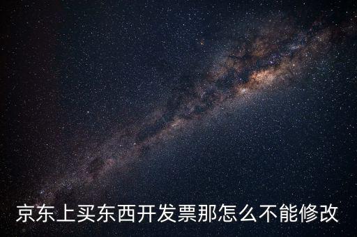京東上買東西開發(fā)票那怎么不能修改