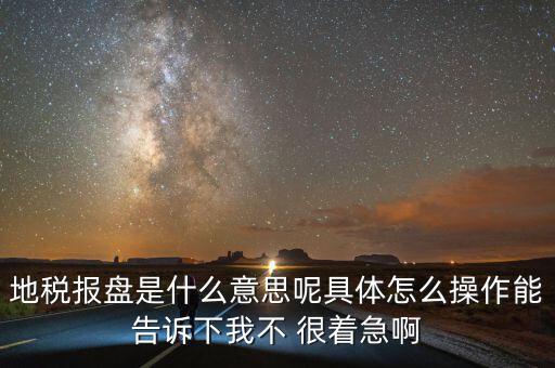 地稅局報(bào)稅什么意思，地稅報(bào)盤是什么意思呢具體怎么操作能告訴下我不 很著急啊