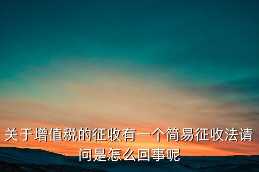 關(guān)于增值稅的征收有一個(gè)簡(jiǎn)易征收法請(qǐng)問是怎么回事呢