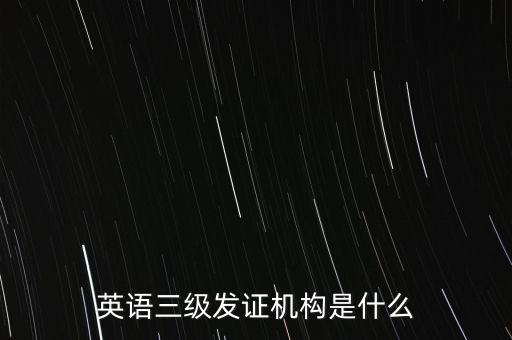英語三級發(fā)證機構(gòu)是什么