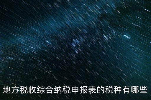 地方稅收綜合納稅申報(bào)表的稅種有哪些