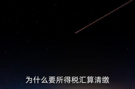 企業(yè)所得稅為什么要匯算清繳，企業(yè)所得稅每季度都要預(yù)繳那匯算清繳時為什么還要交