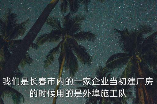 我們是長春市內(nèi)的一家企業(yè)當(dāng)初建廠房的時候用的是外埠施工隊