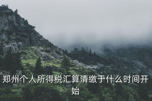 鄭州個(gè)人所得稅匯算清繳于什么時(shí)間開始