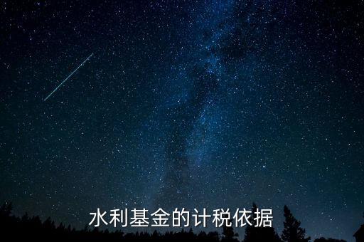 水利建設(shè)基金計(jì)稅依據(jù)到底是什么，水利基金的計(jì)稅依據(jù)