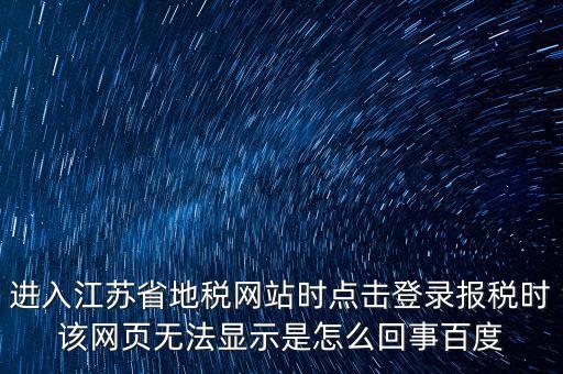 江蘇地稅申報為什么登錄不了，江蘇省地稅網上辦稅系統(tǒng)的納稅申報頁面總是打不開