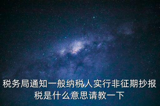 稅務(wù)局通知一般納稅人實(shí)行非征期抄報(bào)稅是什么意思請教一下