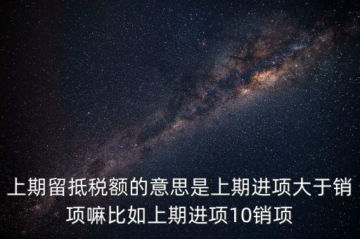 什么是上期留抵稅額，上期留抵稅額退稅是什么意思