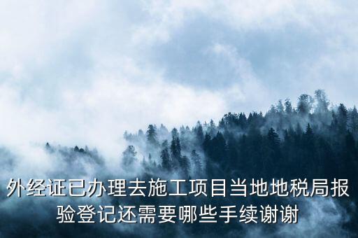 外經證已辦理去施工項目當?shù)氐囟惥謭篁灥怯涍€需要哪些手續(xù)謝謝