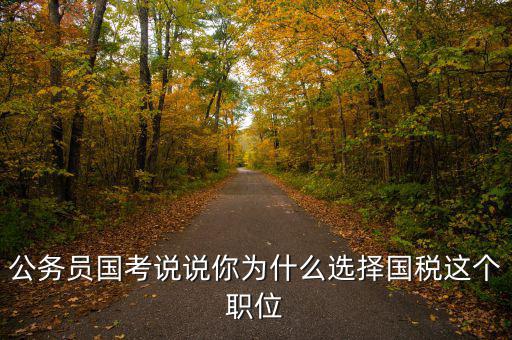 公務(wù)員國(guó)考說(shuō)說(shuō)你為什么選擇國(guó)稅這個(gè)職位