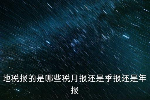 地稅報的是哪些稅月報還是季報還是年報