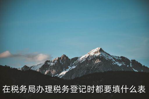 去稅務(wù)局登記需要什么資料，辦理稅務(wù)登記證都需要提供什么資料