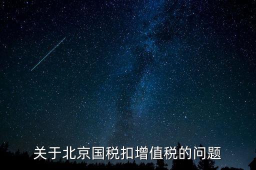 北京市國稅精神是什么意思，關(guān)于北京國稅扣增值稅的問題