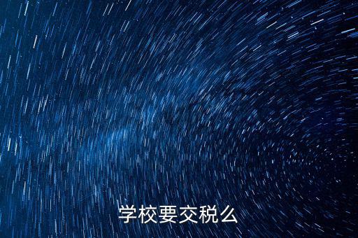 學(xué)校要交稅么