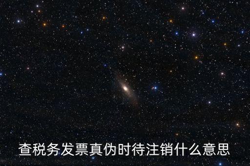 查稅務(wù)發(fā)票真?zhèn)螘r(shí)待注銷什么意思