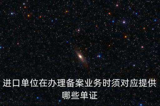 進(jìn)口單位在辦理備案業(yè)務(wù)時須對應(yīng)提供哪些單證