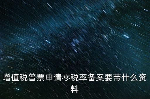 增值稅普票申請(qǐng)零稅率備案要帶什么資料