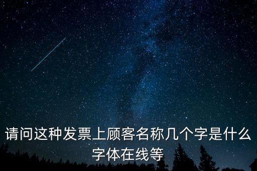 請(qǐng)問(wèn)這種發(fā)票上顧客名稱(chēng)幾個(gè)字是什么字體在線等