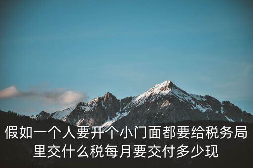 假如一個人要開個小門面都要給稅務局里交什么稅每月要交付多少現(xiàn)