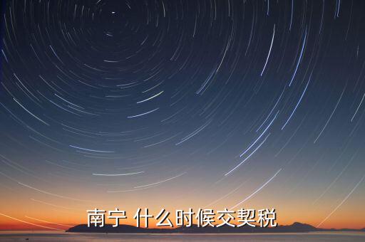 廣西地稅什么時(shí)候交契稅，什么時(shí)間繳納契稅