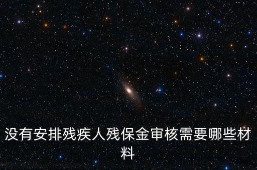 殘保金備案需要準(zhǔn)備什么，沒有安排殘疾人殘保金審核需要哪些材料