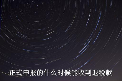 正式申報(bào)的什么時(shí)候能收到退稅款
