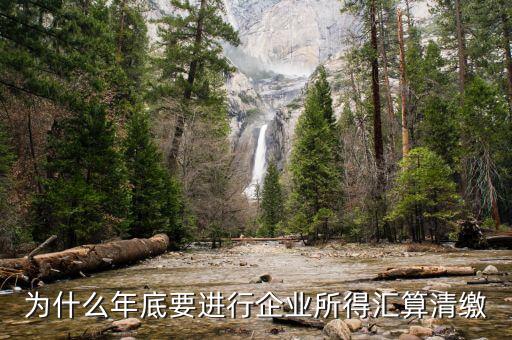 為什么企業(yè)所得稅要匯總申報，企業(yè)所得稅為什么要匯算凊繳