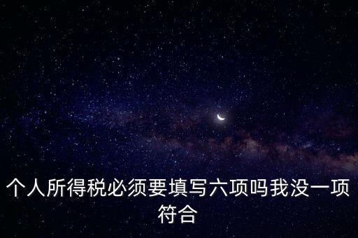 個人所得稅必須要填寫六項嗎我沒一項符合