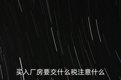買廠房需要交什么稅，企業(yè)自購?fù)恋匦陆◤S房涉及哪些具體稅種如何繳納
