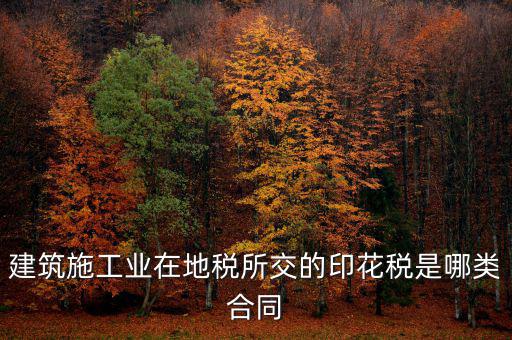 建筑施工業(yè)在地稅所交的印花稅是哪類合同