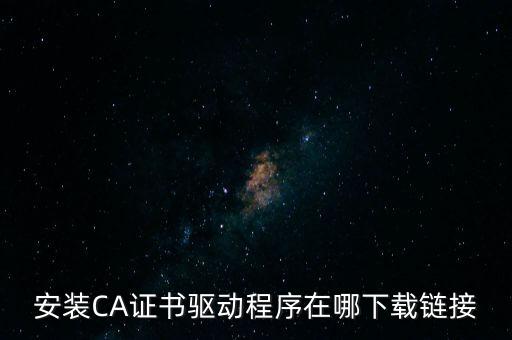 安裝CA證書(shū)驅(qū)動(dòng)程序在哪下載鏈接