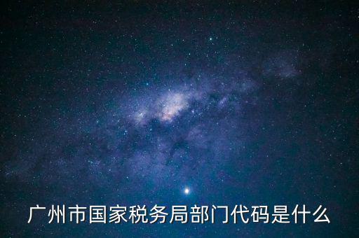 福田稅務(wù)機(jī)關(guān)代碼是什么，廣州市國家稅務(wù)局部門代碼是什么