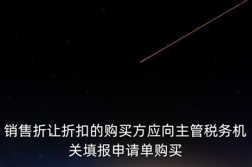 銷售折讓折扣的購(gòu)買(mǎi)方應(yīng)向主管稅務(wù)機(jī)關(guān)填報(bào)申請(qǐng)單購(gòu)買(mǎi)