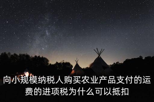向小規(guī)模納稅人購買農(nóng)業(yè)產(chǎn)品支付的運費的進(jìn)項稅為什么可以抵扣